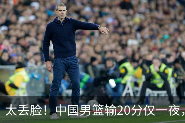 太丢脸！中国男篮输20分仅一夜，日本阵容仅三队，郭士强拒提辞职