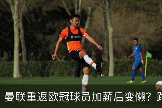 曼联重返欧冠球员加薪后变懒？跑动数据落后！体能储备遭质疑无法坚持90分钟